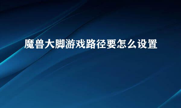 魔兽大脚游戏路径要怎么设置