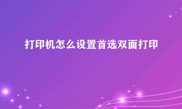 打印机怎么设置首选双面打印