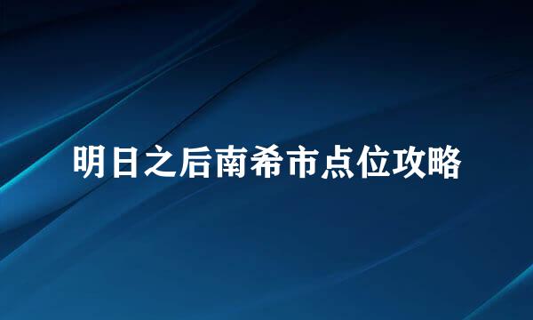 明日之后南希市点位攻略