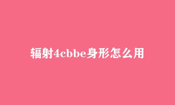 辐射4cbbe身形怎么用