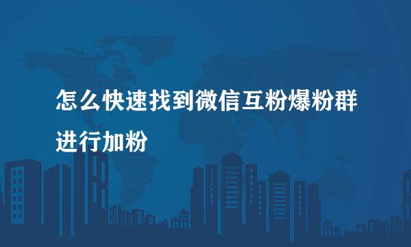 怎么快速找到微信互粉爆粉群进行加粉