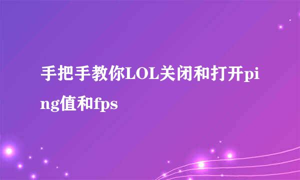 手把手教你LOL关闭和打开ping值和fps