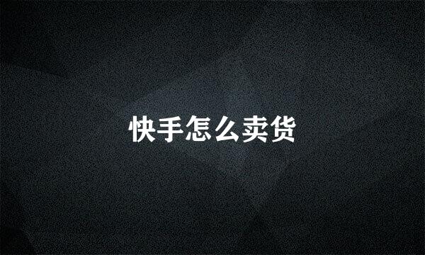 快手怎么卖货