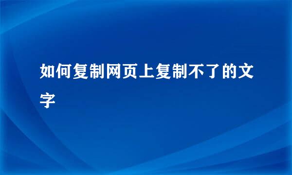 如何复制网页上复制不了的文字