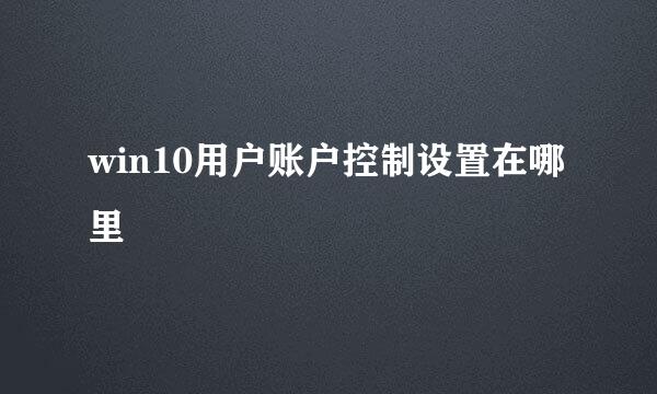 win10用户账户控制设置在哪里