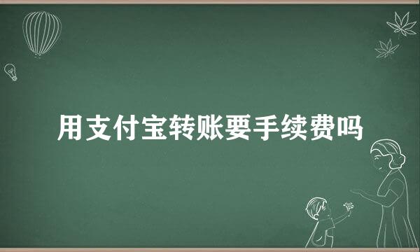 用支付宝转账要手续费吗