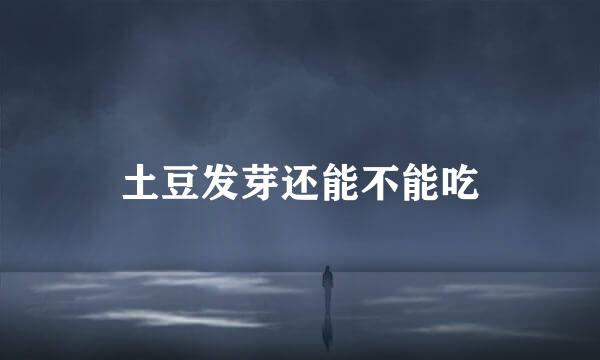 土豆发芽还能不能吃