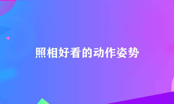 照相好看的动作姿势