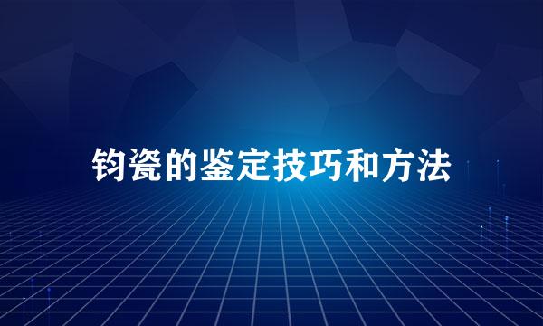 钧瓷的鉴定技巧和方法