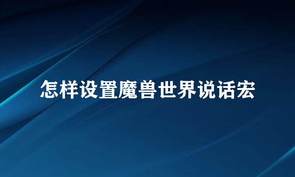 怎样设置魔兽世界说话宏
