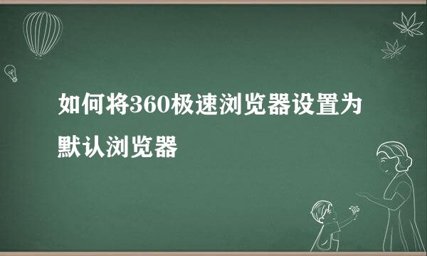 如何将360极速浏览器设置为默认浏览器