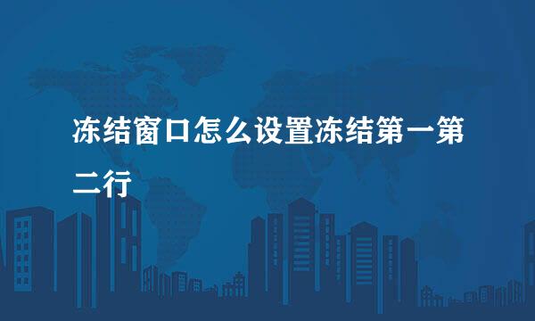 冻结窗口怎么设置冻结第一第二行