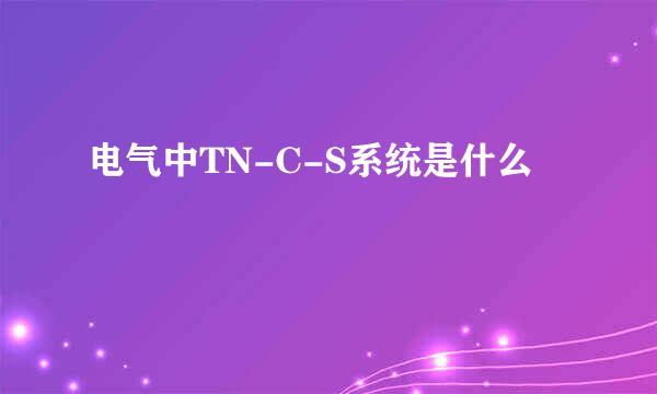 电气中TN-C-S系统是什么