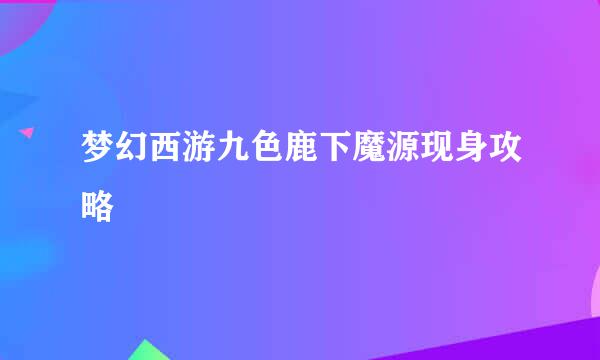 梦幻西游九色鹿下魔源现身攻略