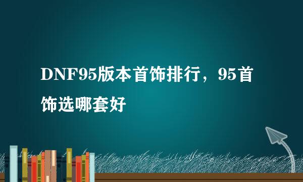 DNF95版本首饰排行，95首饰选哪套好