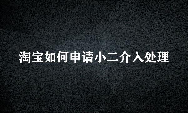 淘宝如何申请小二介入处理
