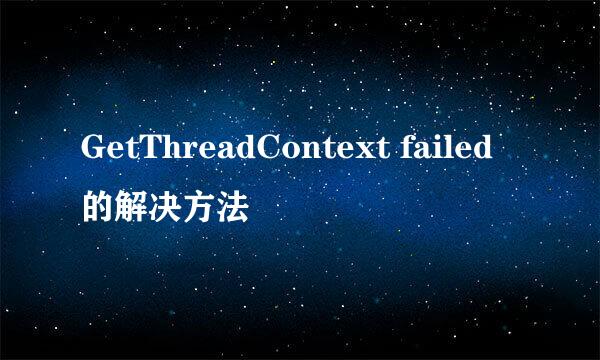 GetThreadContext failed的解决方法