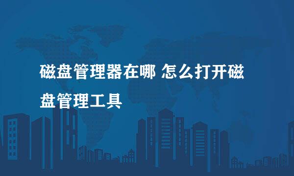 磁盘管理器在哪 怎么打开磁盘管理工具