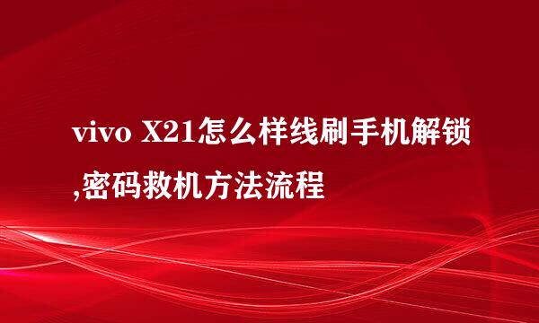 vivo X21怎么样线刷手机解锁,密码救机方法流程
