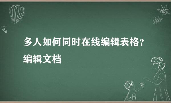 多人如何同时在线编辑表格？编辑文档
