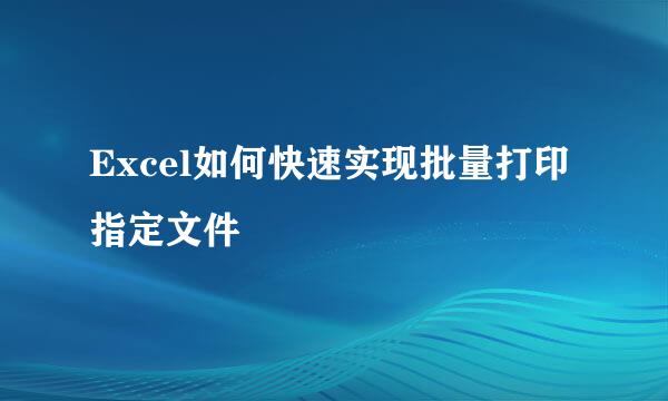 Excel如何快速实现批量打印指定文件