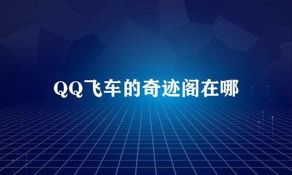 QQ飞车的奇迹阁在哪