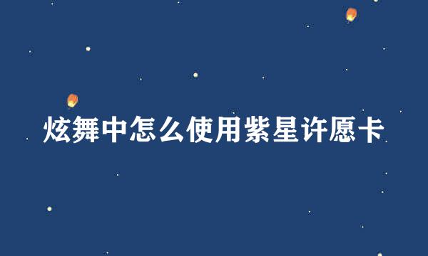 炫舞中怎么使用紫星许愿卡