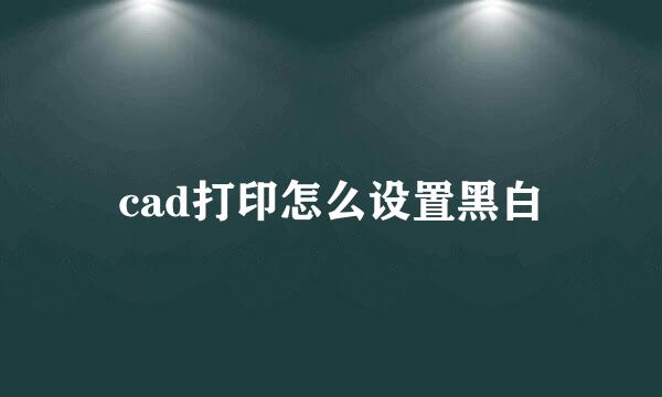 cad打印怎么设置黑白