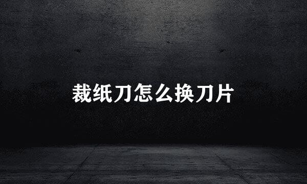 裁纸刀怎么换刀片
