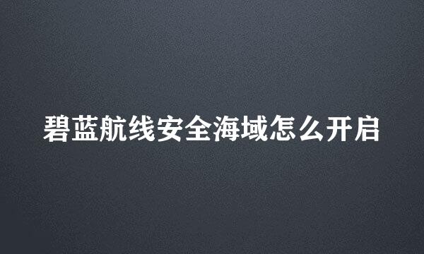 碧蓝航线安全海域怎么开启