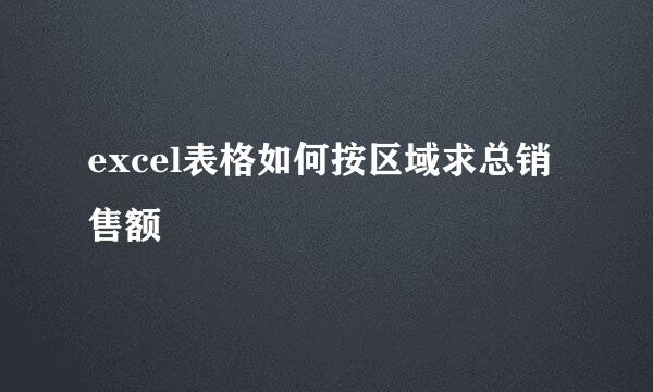 excel表格如何按区域求总销售额