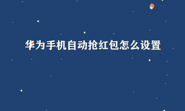华为手机自动抢红包怎么设置