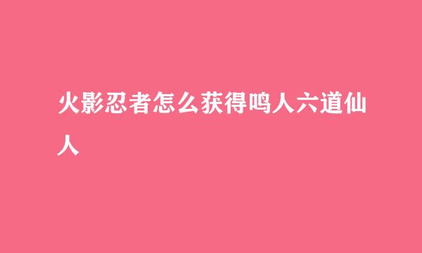 火影忍者怎么获得鸣人六道仙人