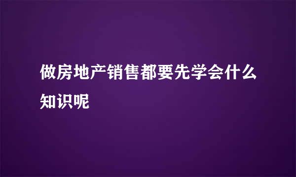 做房地产销售都要先学会什么知识呢