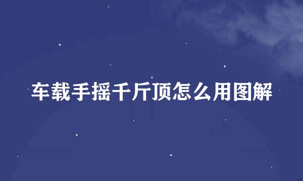 车载手摇千斤顶怎么用图解