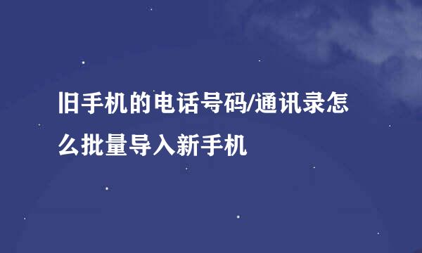 旧手机的电话号码/通讯录怎么批量导入新手机