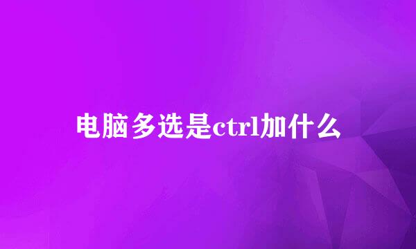 电脑多选是ctrl加什么