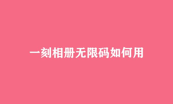 一刻相册无限码如何用