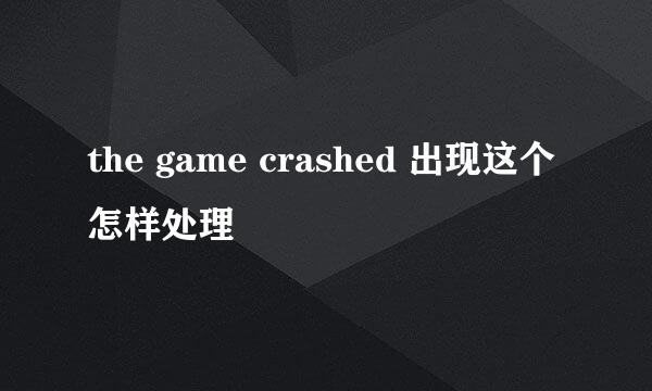 the game crashed 出现这个怎样处理