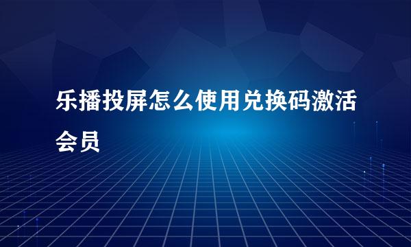 乐播投屏怎么使用兑换码激活会员
