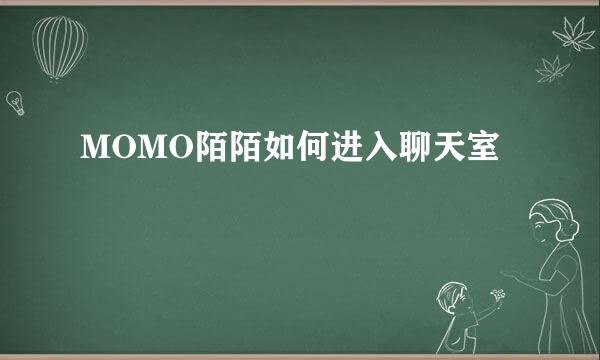 MOMO陌陌如何进入聊天室