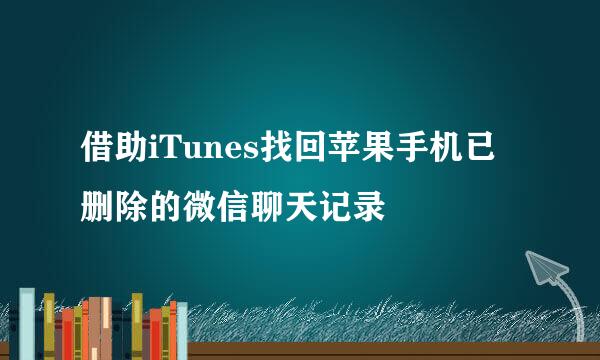 借助iTunes找回苹果手机已删除的微信聊天记录