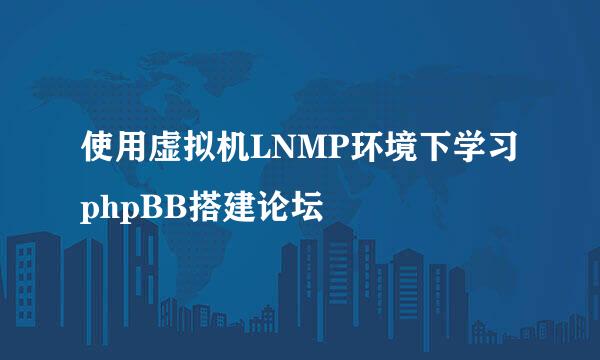 使用虚拟机LNMP环境下学习phpBB搭建论坛