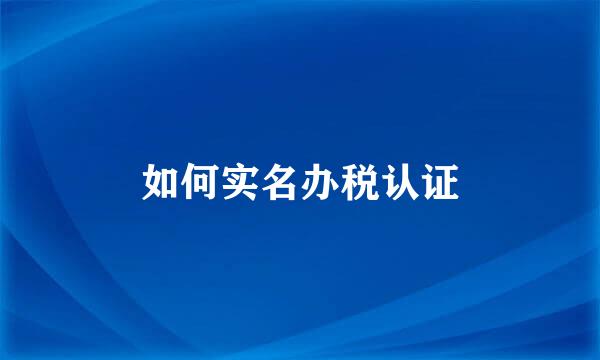 如何实名办税认证