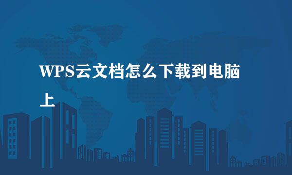 WPS云文档怎么下载到电脑上