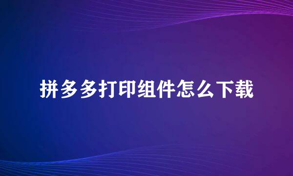 拼多多打印组件怎么下载