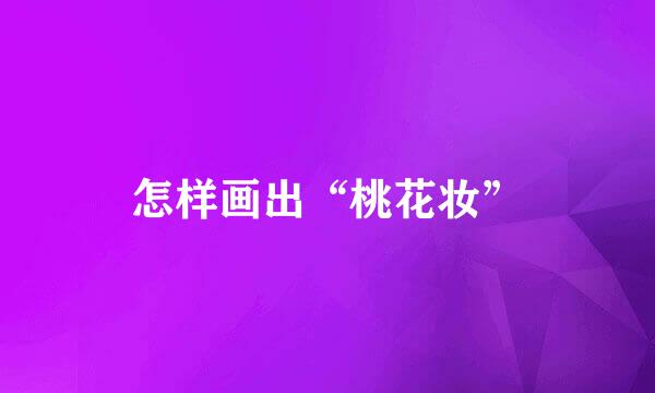 怎样画出“桃花妆”