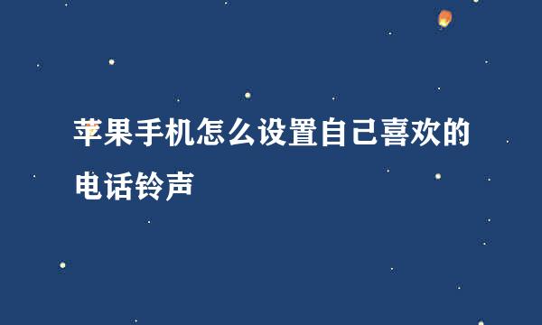 苹果手机怎么设置自己喜欢的电话铃声