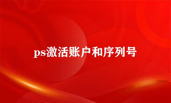ps激活账户和序列号