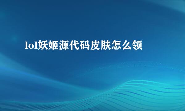 lol妖姬源代码皮肤怎么领